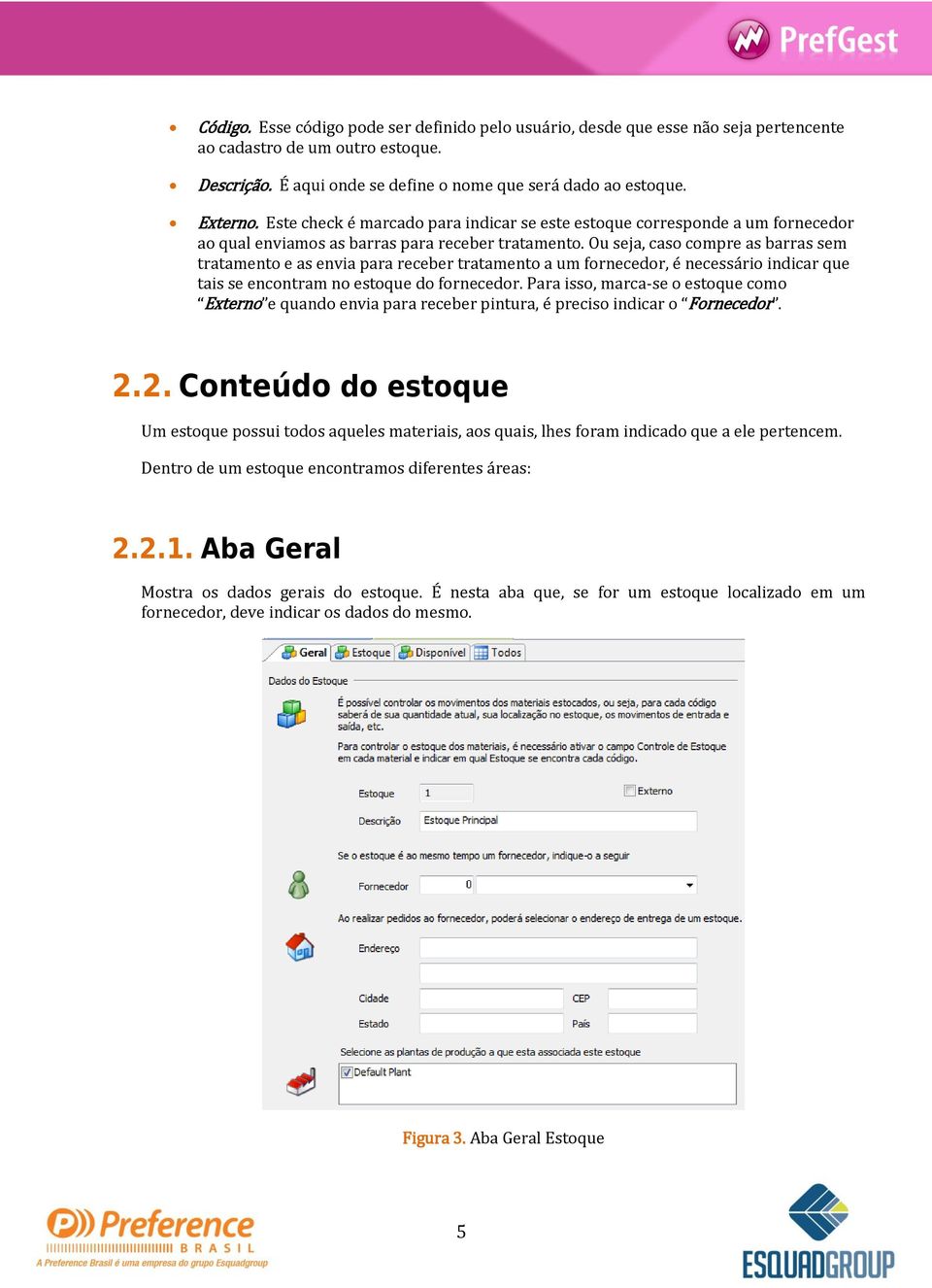 Ou seja, caso compre as barras sem tratamento e as envia para receber tratamento a um fornecedor, é necessário indicar que tais se encontram no estoque do fornecedor.