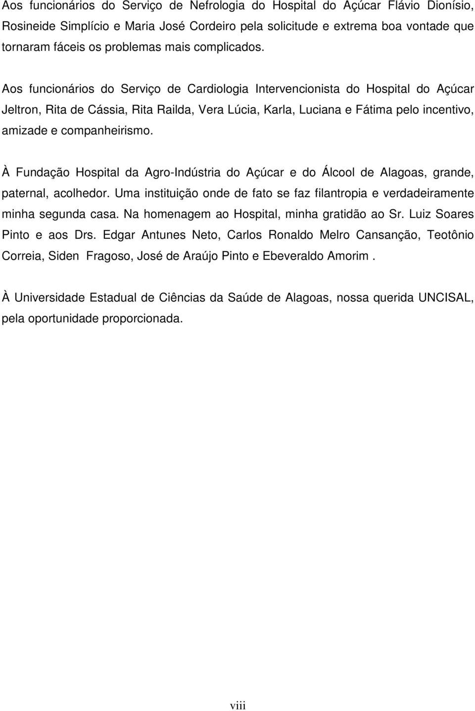 Aos funcionários do Serviço de Cardiologia Intervencionista do Hospital do Açúcar Jeltron, Rita de Cássia, Rita Railda, Vera Lúcia, Karla, Luciana e Fátima pelo incentivo, amizade e companheirismo.