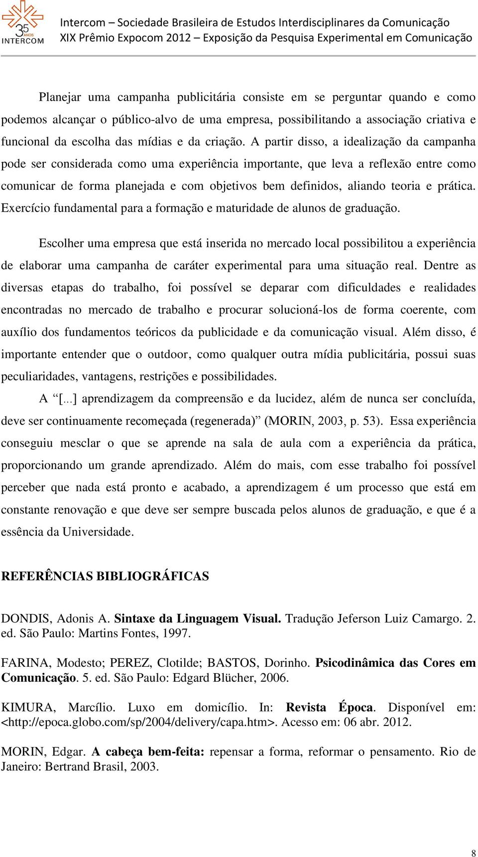 A partir disso, a idealização da campanha pode ser considerada como uma experiência importante, que leva a reflexão entre como comunicar de forma planejada e com objetivos bem definidos, aliando