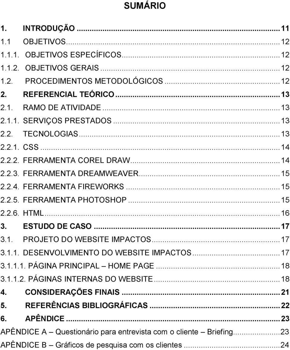 .. 15 2.2.6. HTML... 16 3. ESTUDO DE CASO... 17 3.1. PROJETO DO WEBSITE IMPACTOS... 17 3.1.1. DESENVOLVIMENTO DO WEBSITE IMPACTOS... 17 3.1.1.1. PÁGINA PRINCIPAL HOME PAGE... 18 3.1.1.2. PÁGINAS INTERNAS DO WEBSITE.