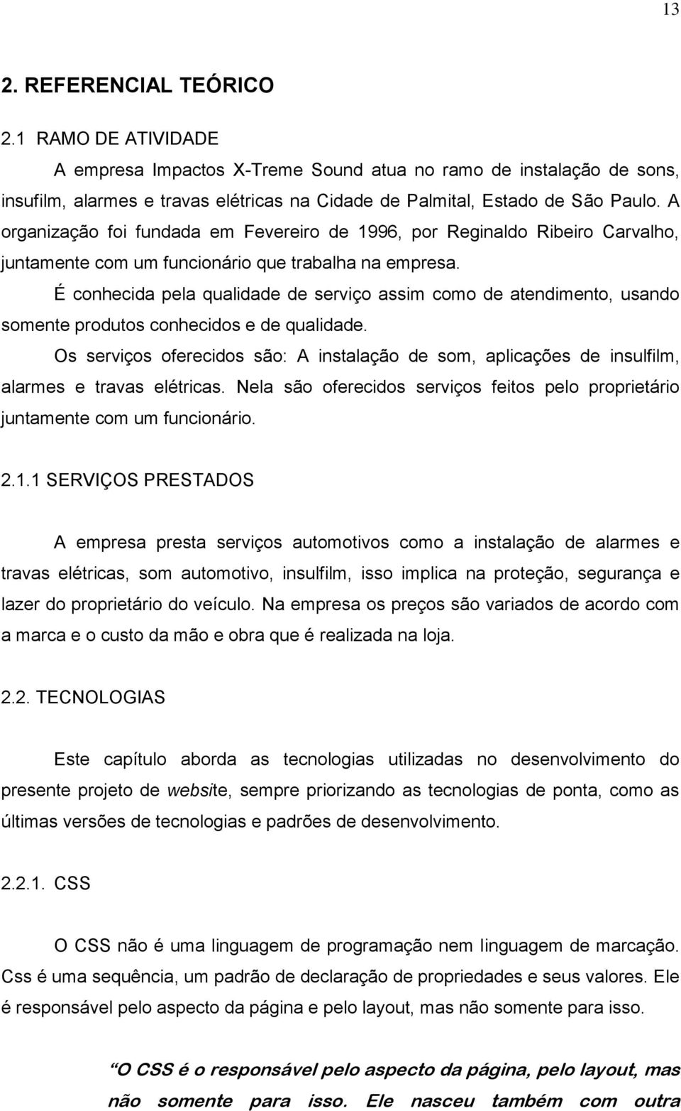 É conhecida pela qualidade de serviço assim como de atendimento, usando somente produtos conhecidos e de qualidade.