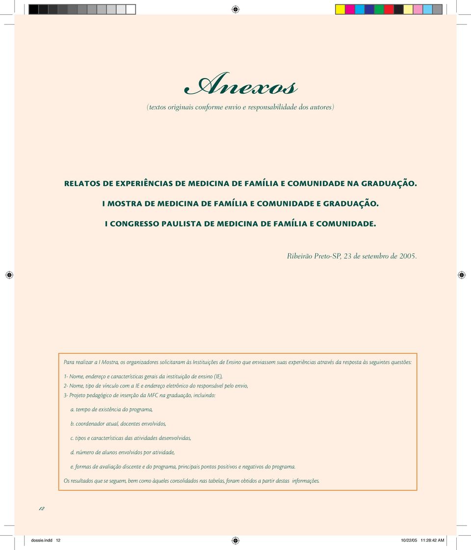 Para realizar a I Motra, o organizadore olicitaram à Intituiçõe de Enino que enviaem ua experiência atravé da repota à eguinte quetõe: 1- Nome, endereço e caracterítica gerai da intituição de enino