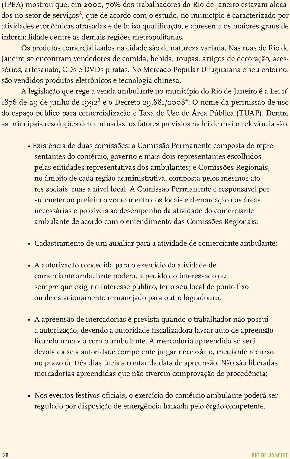 Nas ruas do Rio de Janeiro se encontram vendedores de comida, bebida, roupas, artigos de decoração, acessórios, artesanato, CDs e DVDs piratas.