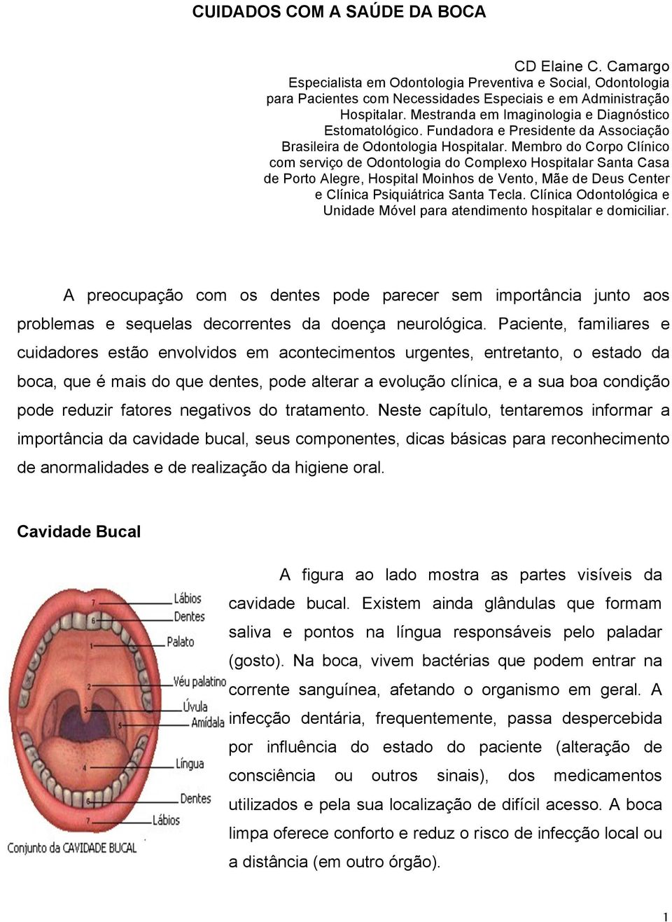 Membro do Corpo Clínico com serviço de Odontologia do Complexo Hospitalar Santa Casa de Porto Alegre, Hospital Moinhos de Vento, Mãe de Deus Center e Clínica Psiquiátrica Santa Tecla.