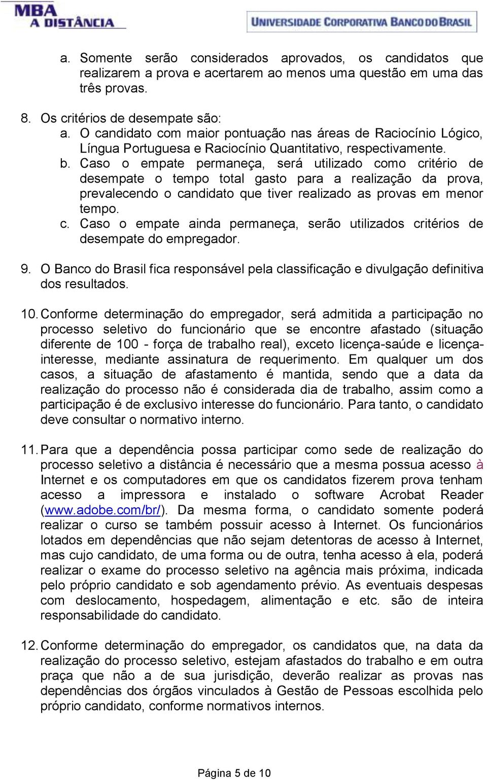 Caso o empate permaneça, será utilizado como critério de desempate o tempo total gasto para a realização da prova, prevalecendo o candidato que tiver realizado as provas em menor tempo. c. Caso o empate ainda permaneça, serão utilizados critérios de desempate do empregador.