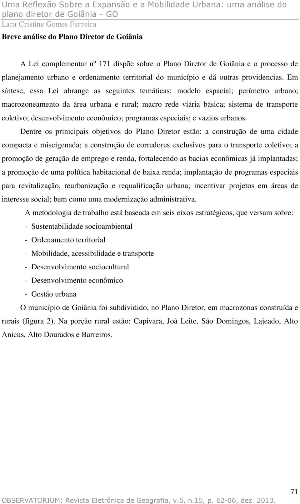 Em síntese, essa Lei abrange as seguintes temáticas: modelo espacial; perímetro urbano; macrozoneamento da área urbana e rural; macro rede viária básica; sistema de transporte coletivo;