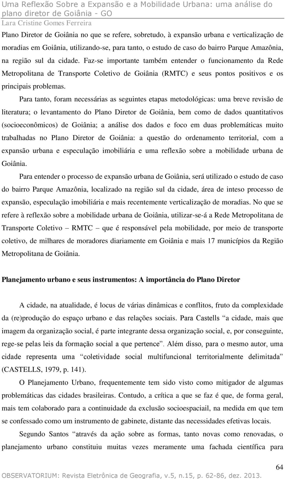 Para tanto, foram necessárias as seguintes etapas metodológicas: uma breve revisão de literatura; o levantamento do Plano Diretor de Goiânia, bem como de dados quantitativos (socioeconômicos) de