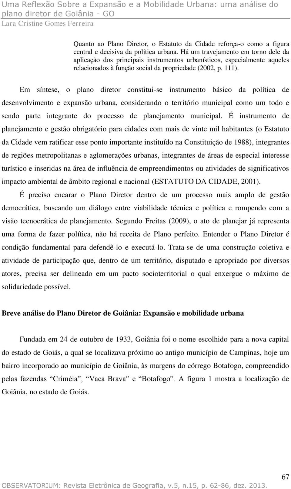 Em síntese, o plano diretor constitui-se instrumento básico da política de desenvolvimento e expansão urbana, considerando o território municipal como um todo e sendo parte integrante do processo de