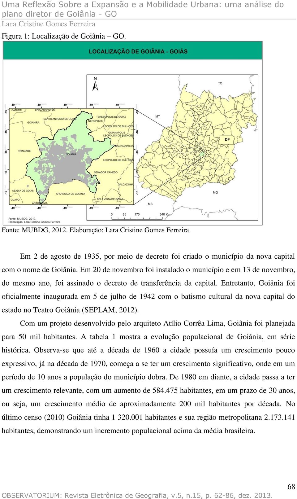 Entretanto, Goiânia foi oficialmente inaugurada em 5 de julho de 1942 com o batismo cultural da nova capital do estado no Teatro Goiânia (SEPLAM, 2012).