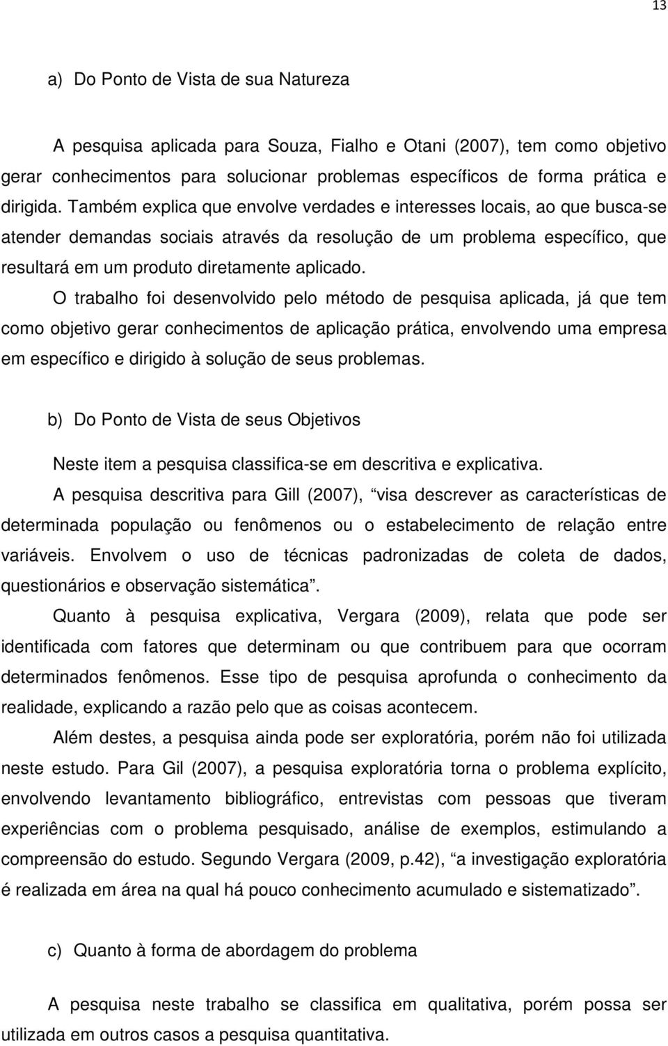 O trabalho foi desenvolvido pelo método de pesquisa aplicada, já que tem como objetivo gerar conhecimentos de aplicação prática, envolvendo uma empresa em específico e dirigido à solução de seus