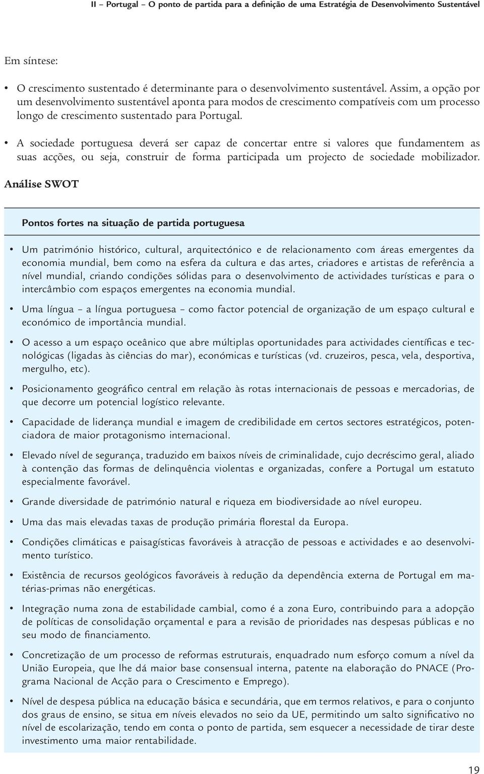 A sociedade portuguesa deverá ser capaz de concertar entre si valores que fundamentem as suas acções, ou seja, construir de forma participada um projecto de sociedade mobilizador.