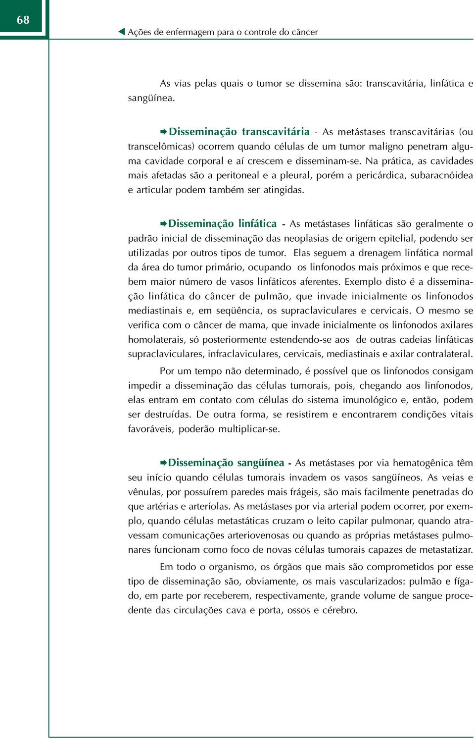 Na prática, as cavidades mais afetadas são a peritoneal e a pleural, porém a pericárdica, subaracnóidea e articular podem também ser atingidas.