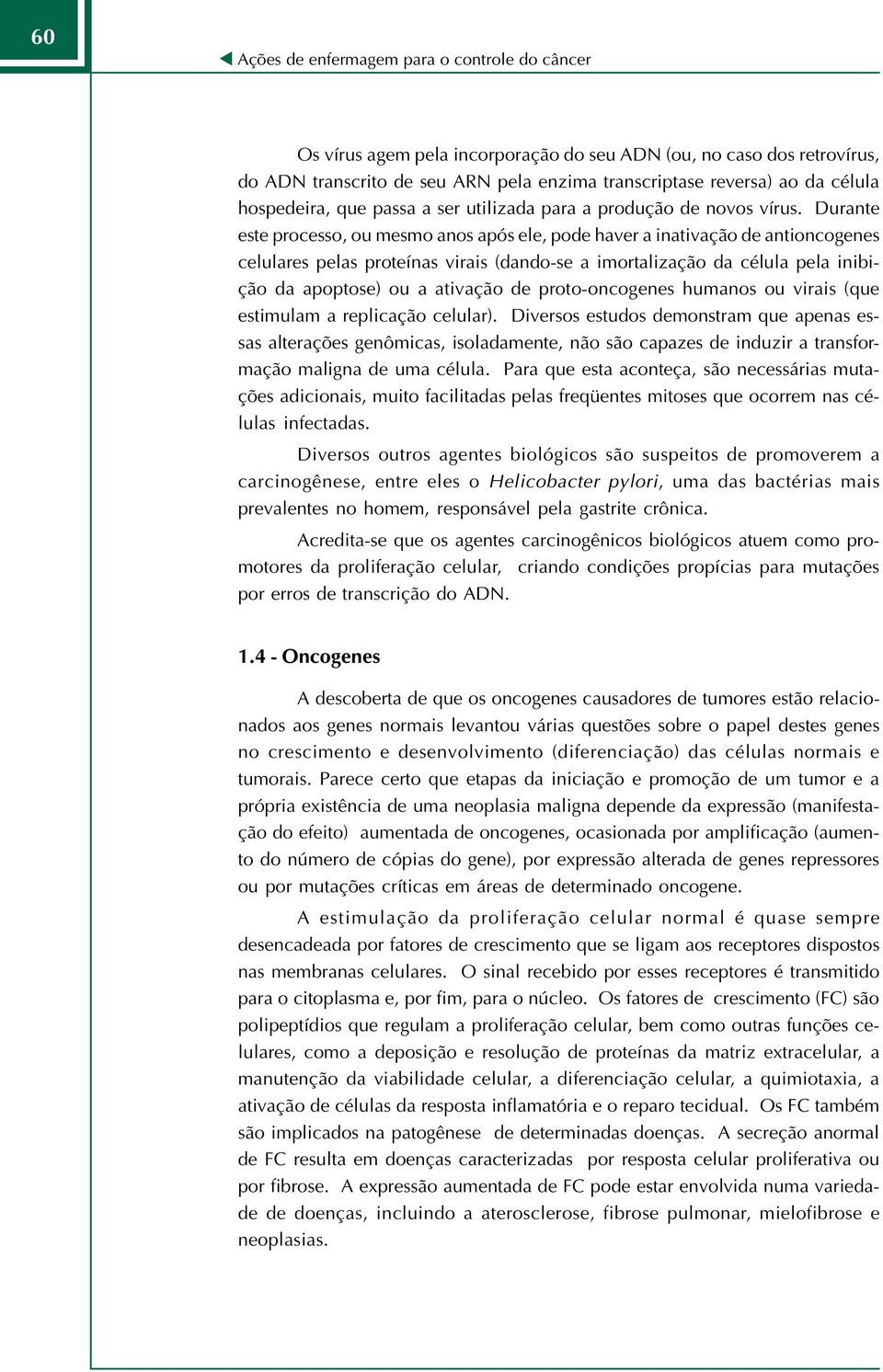 Durante este processo, ou mesmo anos após ele, pode haver a inativação de antioncogenes celulares pelas proteínas virais (dando-se a imortalização da célula pela inibição da apoptose) ou a ativação