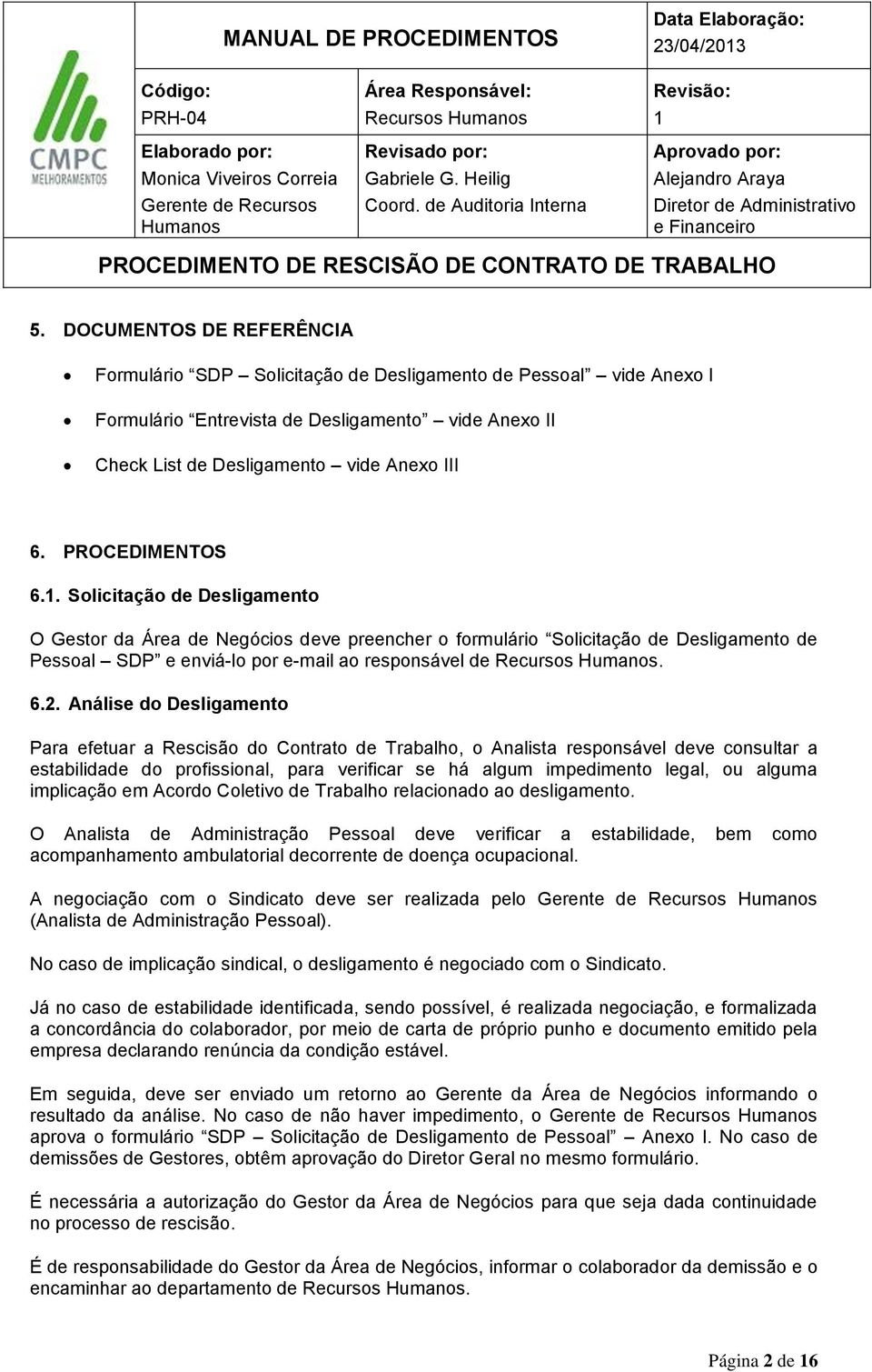 Análise do Desligamento Para efetuar a Rescisão do Contrato de Trabalho, o Analista responsável deve consultar a estabilidade do profissional, para verificar se há algum impedimento legal, ou alguma