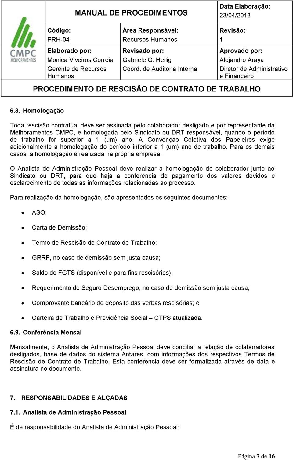 trabalho for superior a (um) ano. A Convençao Coletiva dos Papeleiros exige adicionalmente a homologação do período inferior a (um) ano de trabalho.