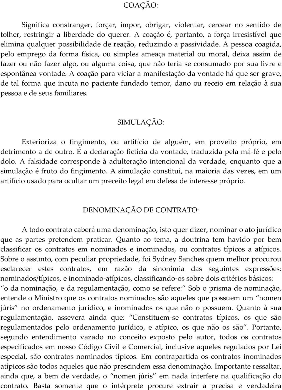 A pessoa coagida, pelo emprego da forma física, ou simples ameaça material ou moral, deixa assim de fazer ou não fazer algo, ou alguma coisa, que não teria se consumado por sua livre e espontânea