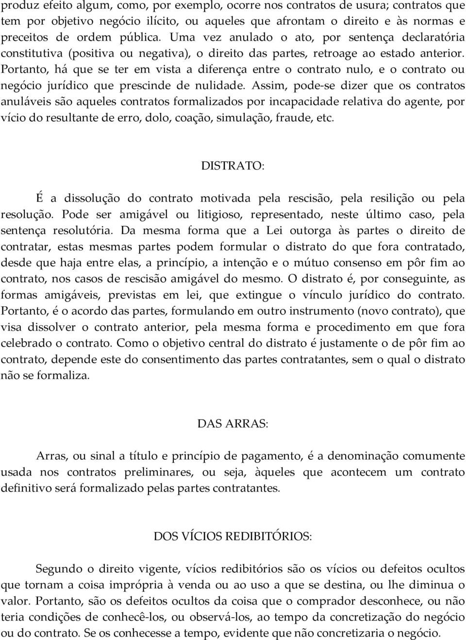 Portanto, há que se ter em vista a diferença entre o contrato nulo, e o contrato ou negócio jurídico que prescinde de nulidade.