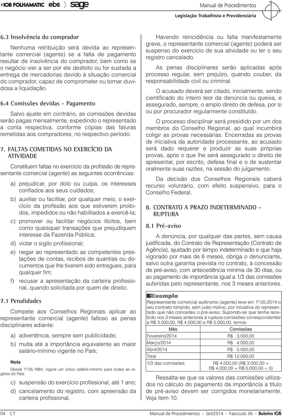 4 Comissões devidas - Pagamento Salvo ajuste em contrário, as comissões devidas serão pagas mensalmente, expedindo o representado a conta respectiva, conforme cópias das faturas remetidas aos