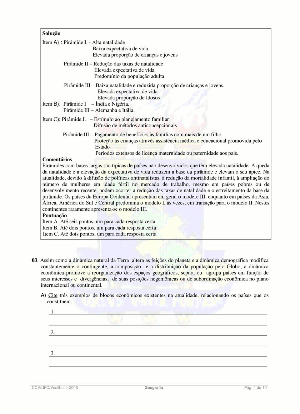 Baixa natalidade e reduzida proporção de crianças e jovens. Elevada expectativa de vida Elevada proporção de Idosos Item B): Pirâmide I Índia e Nigéria. Pirâmide III Alemanha e Itália.