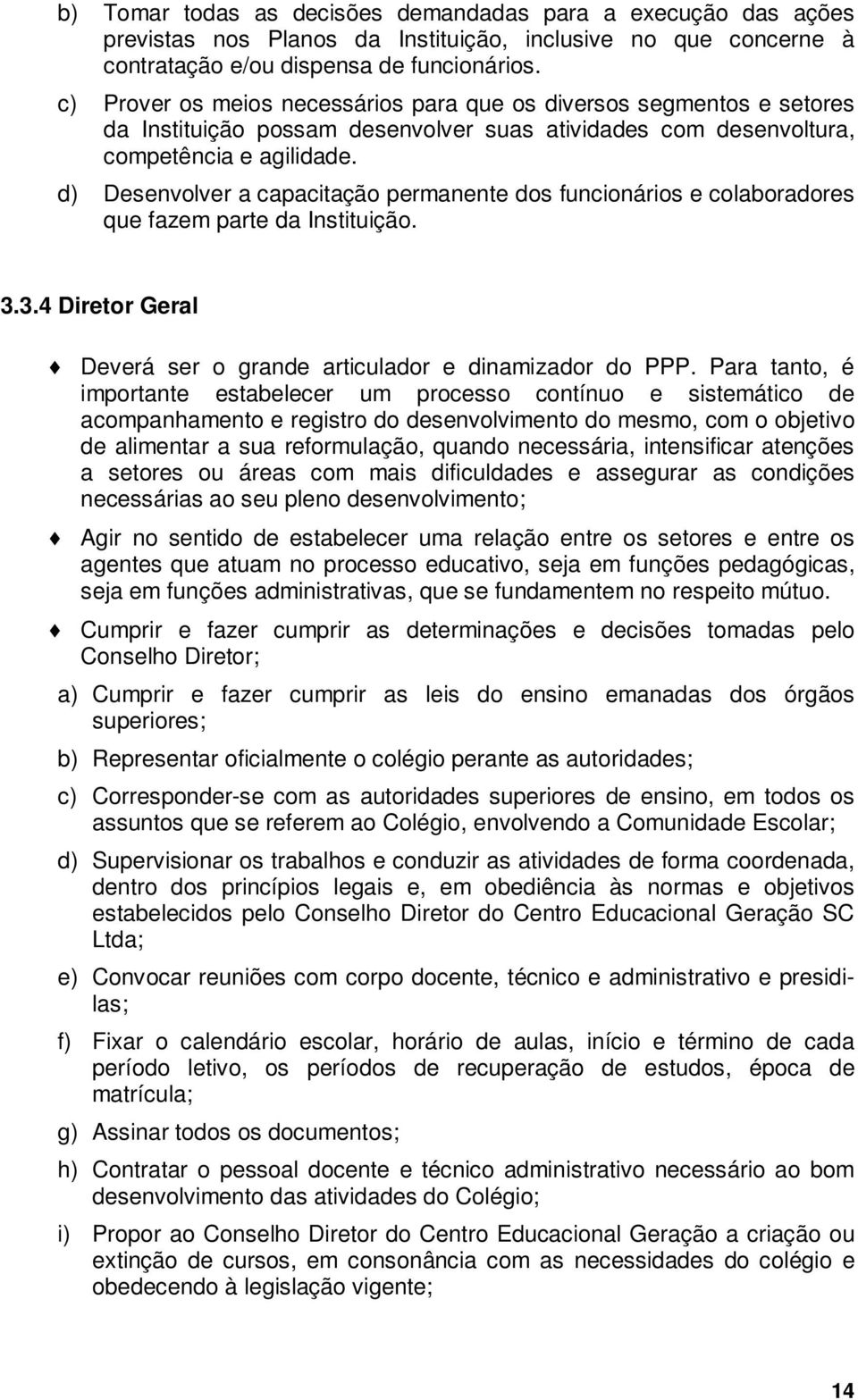 d) Desenvolver a capacitação permanente dos funcionários e colaboradores que fazem parte da Instituição. 3.3.4 Diretor Geral Deverá ser o grande articulador e dinamizador do PPP.