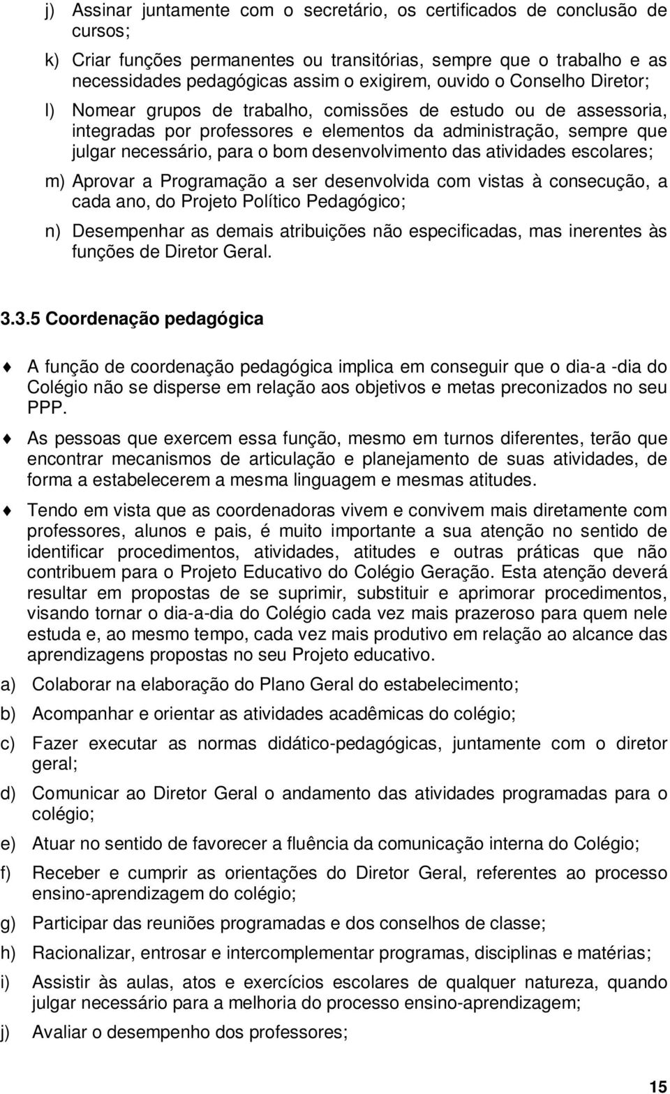 desenvolvimento das atividades escolares; m) Aprovar a Programação a ser desenvolvida com vistas à consecução, a cada ano, do Projeto Político Pedagógico; n) Desempenhar as demais atribuições não