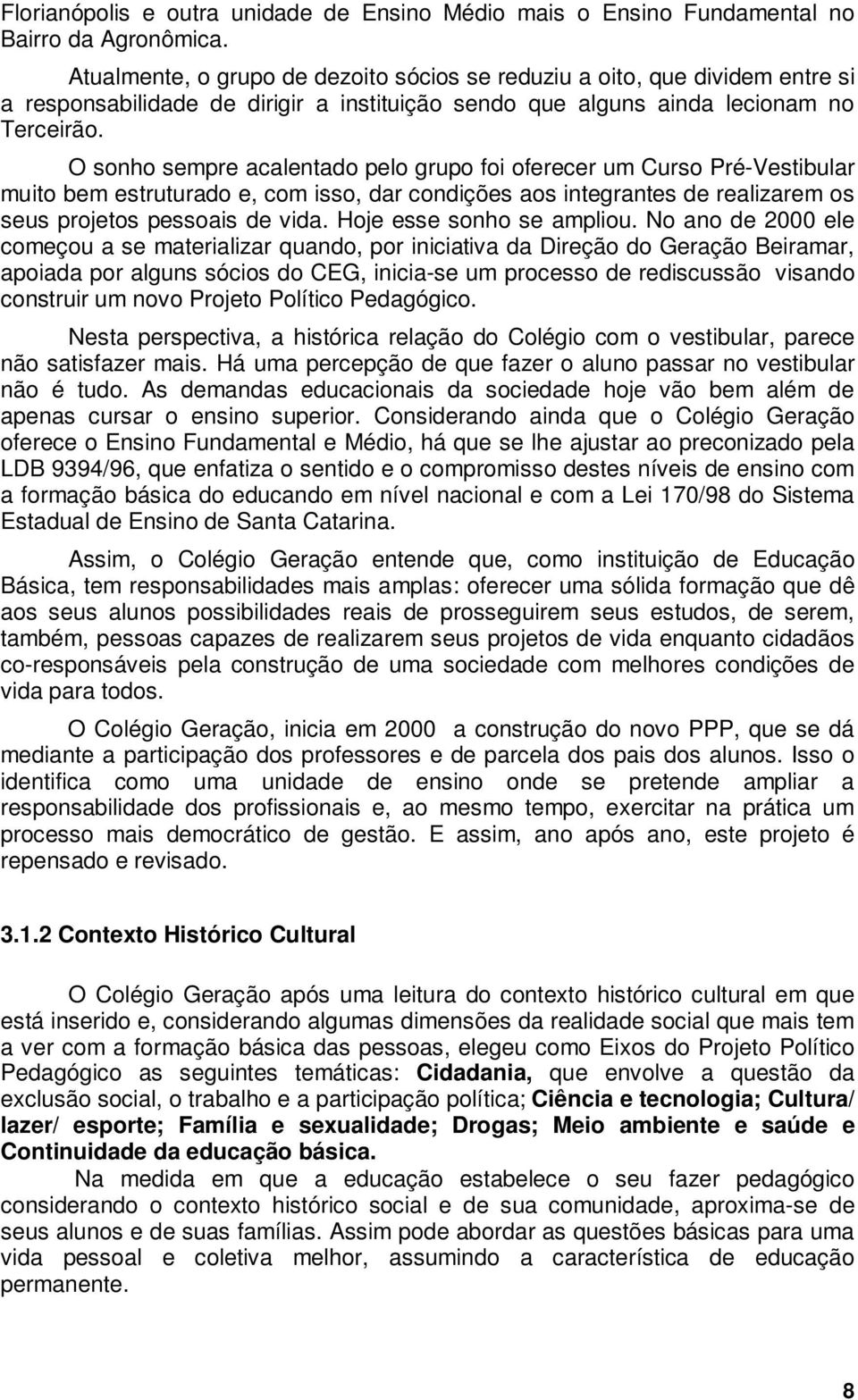 O sonho sempre acalentado pelo grupo foi oferecer um Curso Pré-Vestibular muito bem estruturado e, com isso, dar condições aos integrantes de realizarem os seus projetos pessoais de vida.