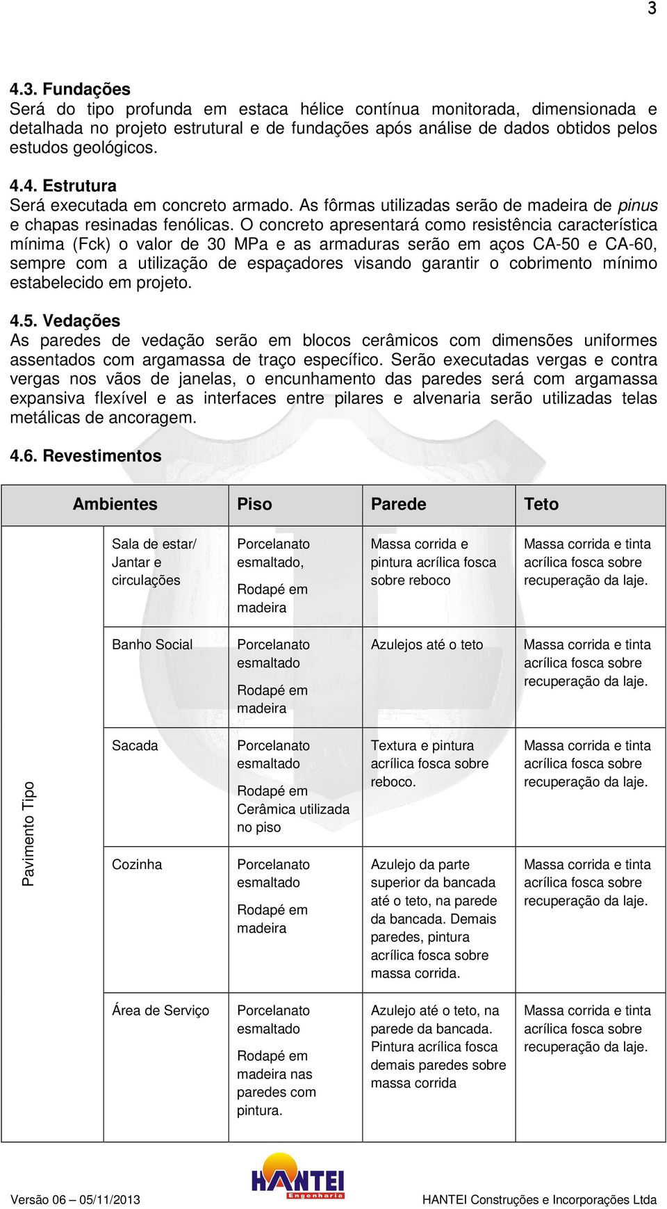 O concreto apresentará como resistência característica mínima (Fck) o valor de 30 MPa e as armaduras serão em aços CA-50 e CA-60, sempre com a utilização de espaçadores visando garantir o cobrimento