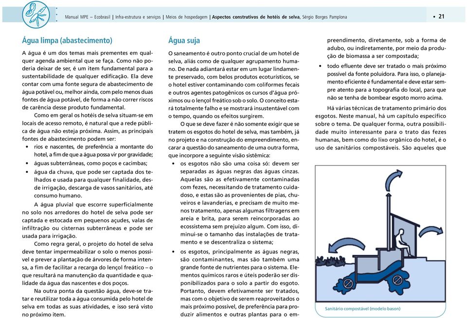 Ela deve contar com uma fonte segura de abastecimento de água potável ou, melhor ainda, com pelo menos duas fontes de água potável, de forma a não correr riscos de carência desse produto fundamental.