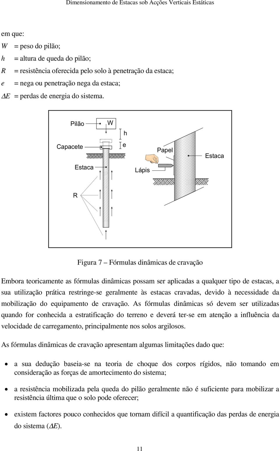 prática restringe-se geralmente às estacas cravadas, devido à necessidade da mobilização do equipamento de cravação.