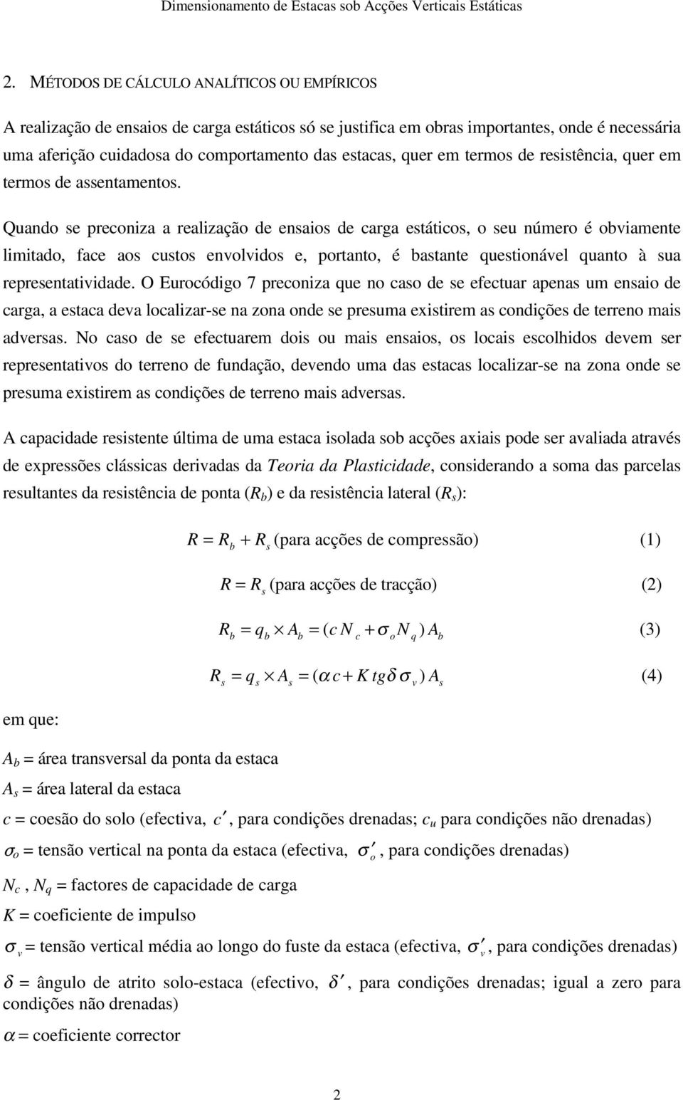 Quando se preconiza a realização de ensaios de carga estáticos, o seu número é obviamente limitado, face aos custos envolvidos e, portanto, é bastante questionável quanto à sua representatividade.