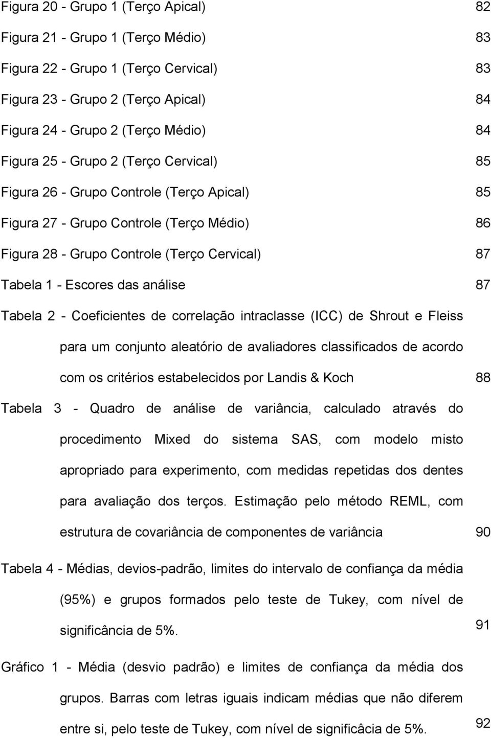 Tabela 2 - Coeficientes de correlação intraclasse (ICC) de Shrout e Fleiss para um conjunto aleatório de avaliadores classificados de acordo com os critérios estabelecidos por Landis & Koch 88 Tabela