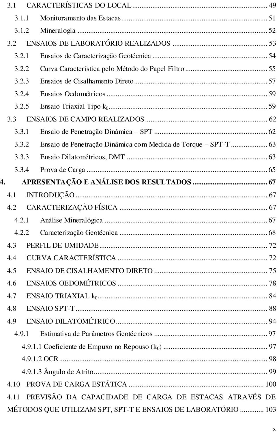 .. 62 3.3.2 Ensaio de Penetração Dinâmica com Medida de Torque SPT-T... 63 3.3.3 Ensaio Dilatométricos, DMT... 63 3.3.4 Prova de Carga... 65 4. APRESENTAÇÃO E ANÁLISE DOS RESULTADOS... 67 4.