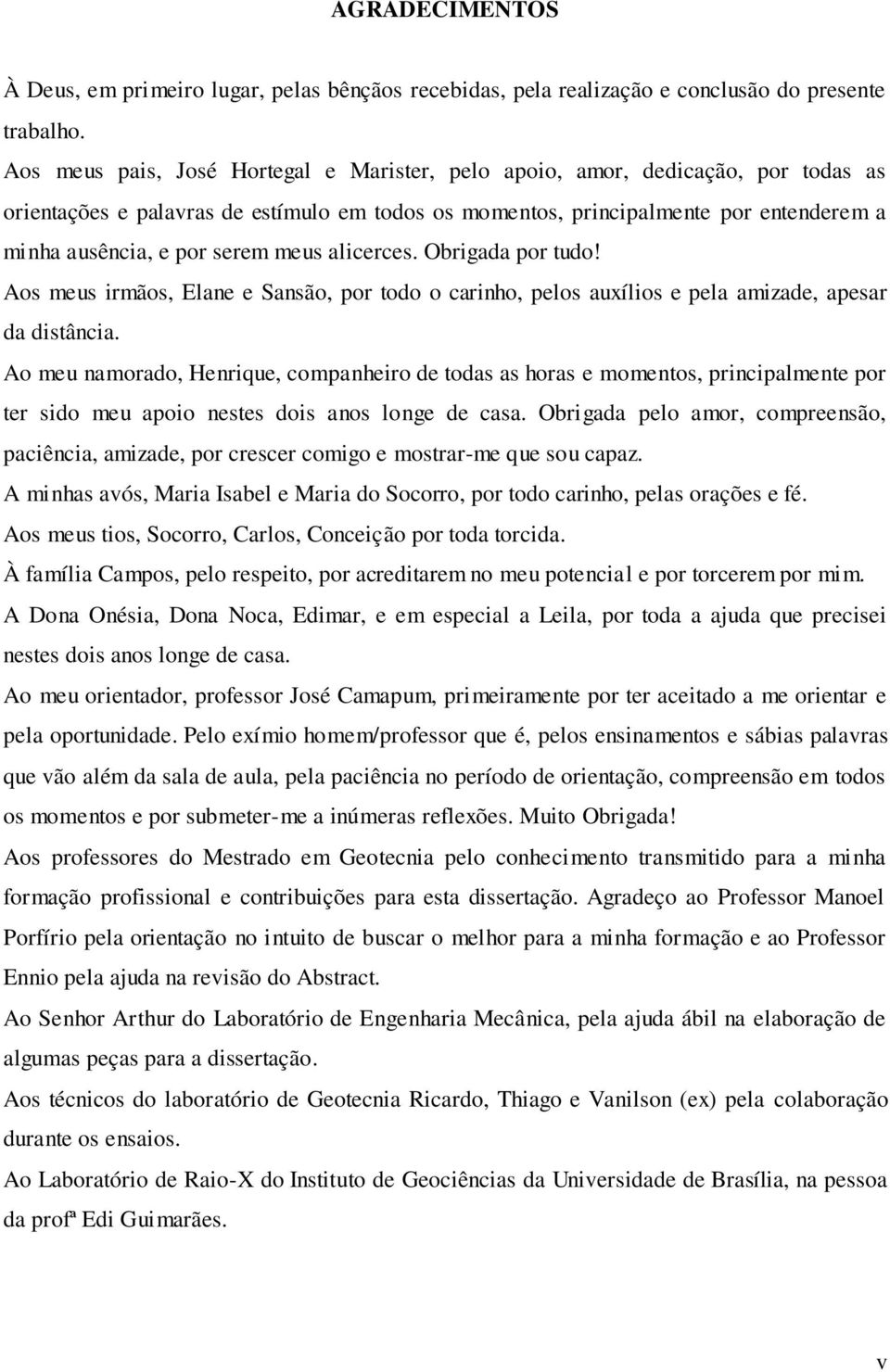 meus alicerces. Obrigada por tudo! Aos meus irmãos, Elane e Sansão, por todo o carinho, pelos auxílios e pela amizade, apesar da distância.