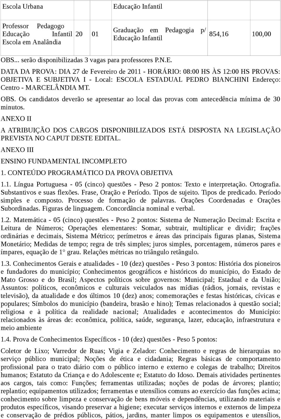 DATA DA PROVA: DIA 27 de Fevereiro de 2011 - HORÁRIO: 08:00 HS ÀS 12:00 HS PROVAS: OBJETIVA E SUBJETIVA I - Local: ESCOLA ESTADUAL PEDRO BIANCHINI Endereço: Centro - MARCELÂNDIA MT. OBS.