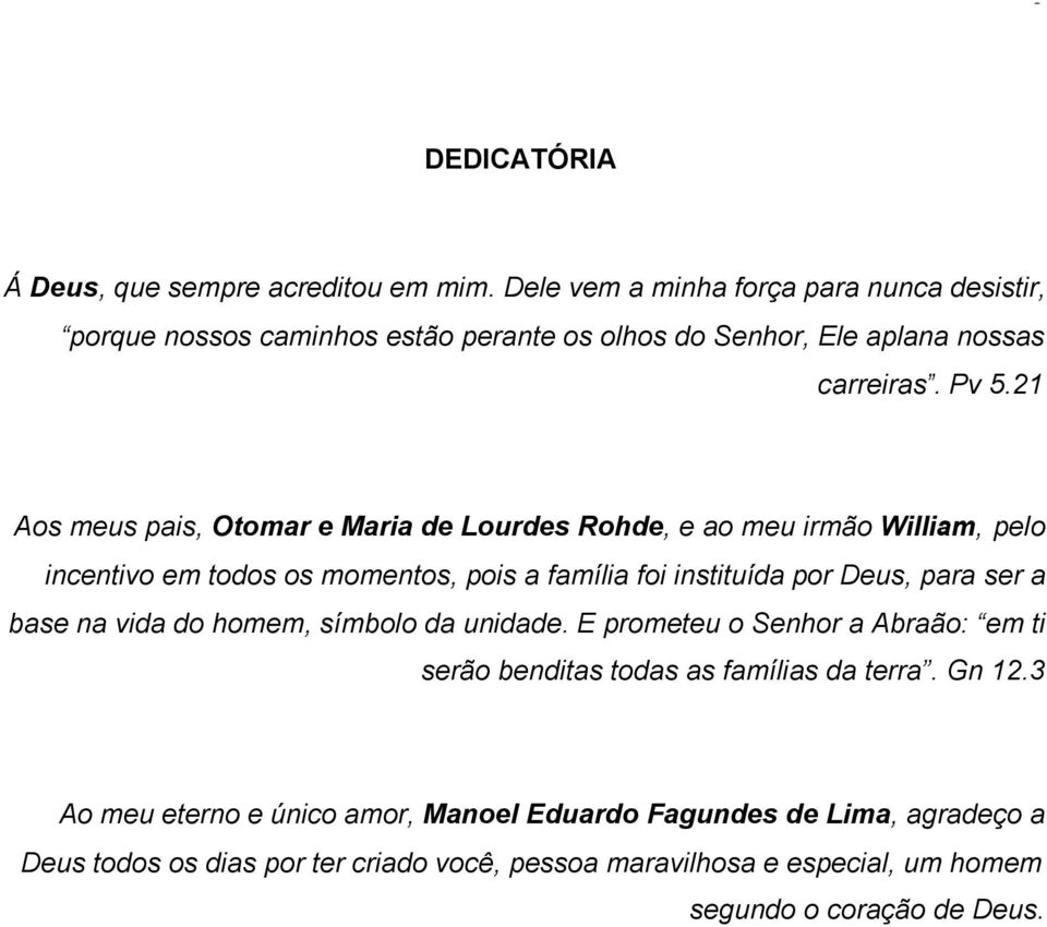 21 Aos meus pais, Otomar e Maria de Lourdes Rohde, e ao meu irmão William, pelo incentivo em todos os momentos, pois a família foi instituída por Deus, para ser a