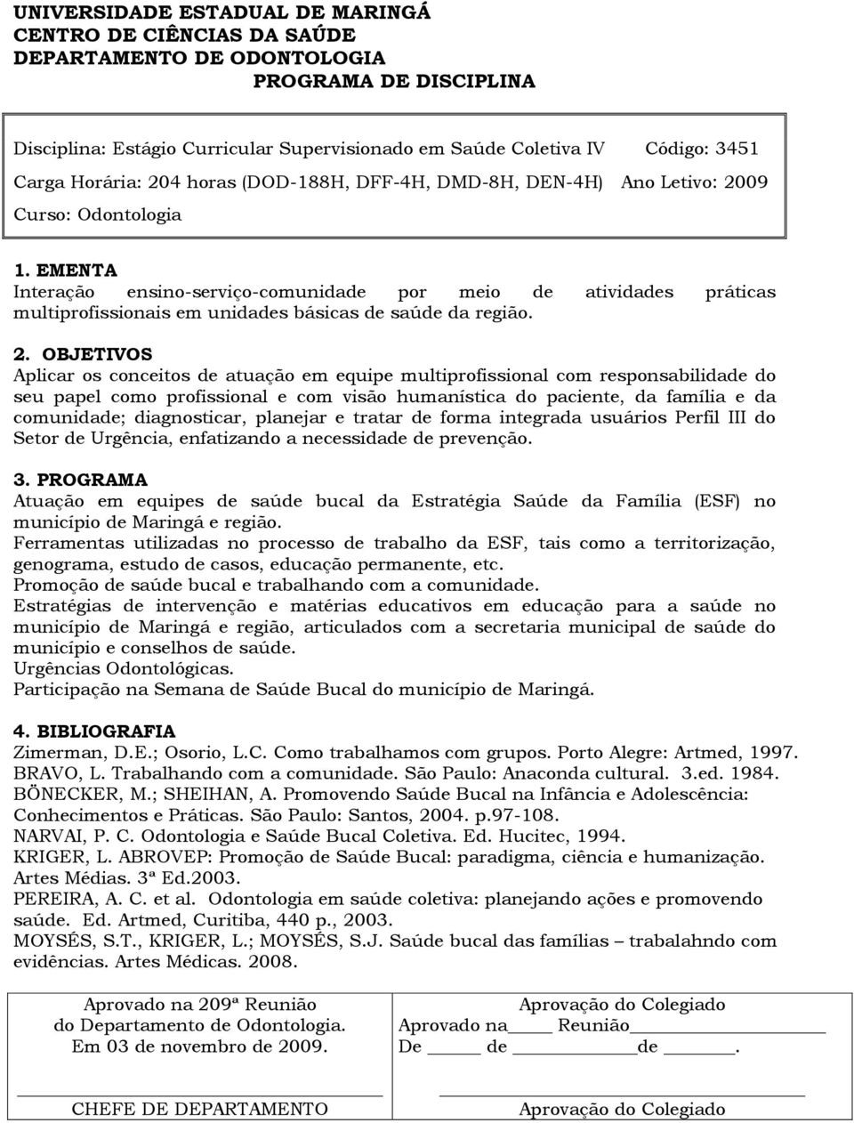 EMENTA Interação ensino-serviço-comunidade por meio de atividades práticas multiprofissionais em unidades básicas de saúde da região. 2.