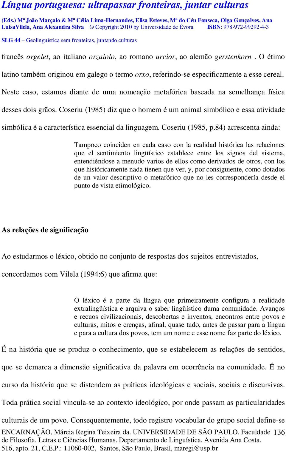 Coseriu (1985) diz que o homem é um animal simbólico e essa atividade simbólica é a característica essencial da linguagem. Coseriu (1985, p.