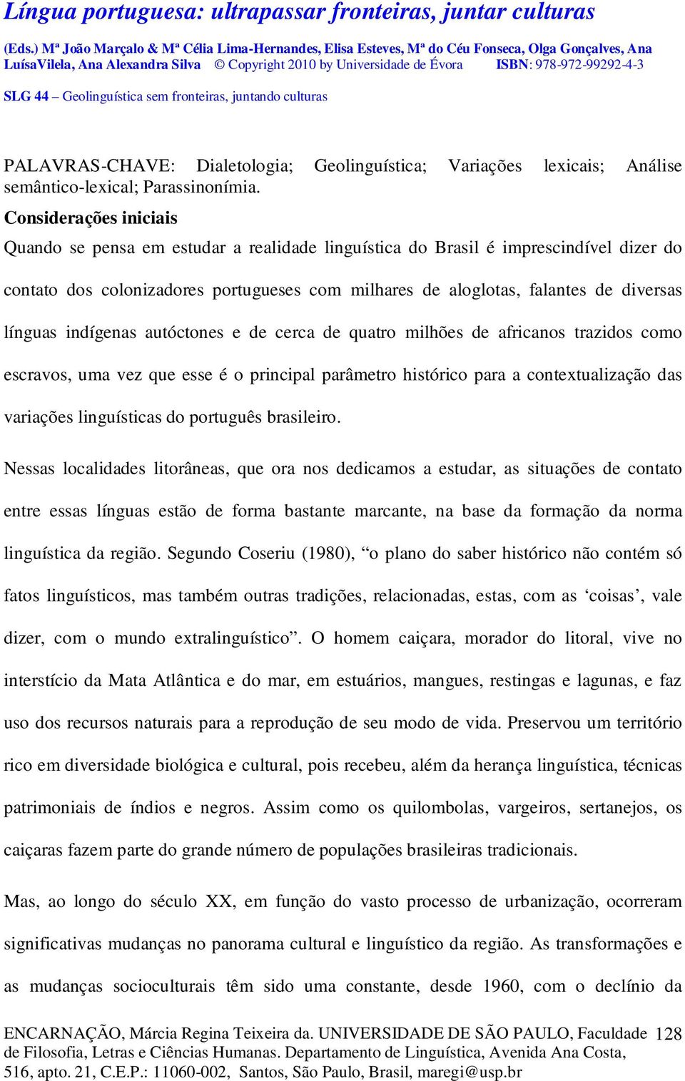 línguas indígenas autóctones e de cerca de quatro milhões de africanos trazidos como escravos, uma vez que esse é o principal parâmetro histórico para a contextualização das variações linguísticas do