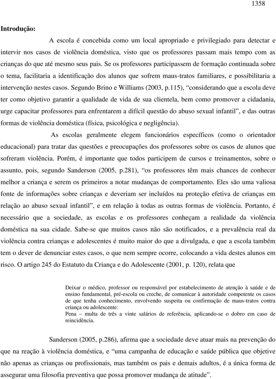 Se os professores participassem de formação continuada sobre o tema, facilitaria a identificação dos alunos que sofrem maus-tratos familiares, e possibilitaria a intervenção nestes casos.