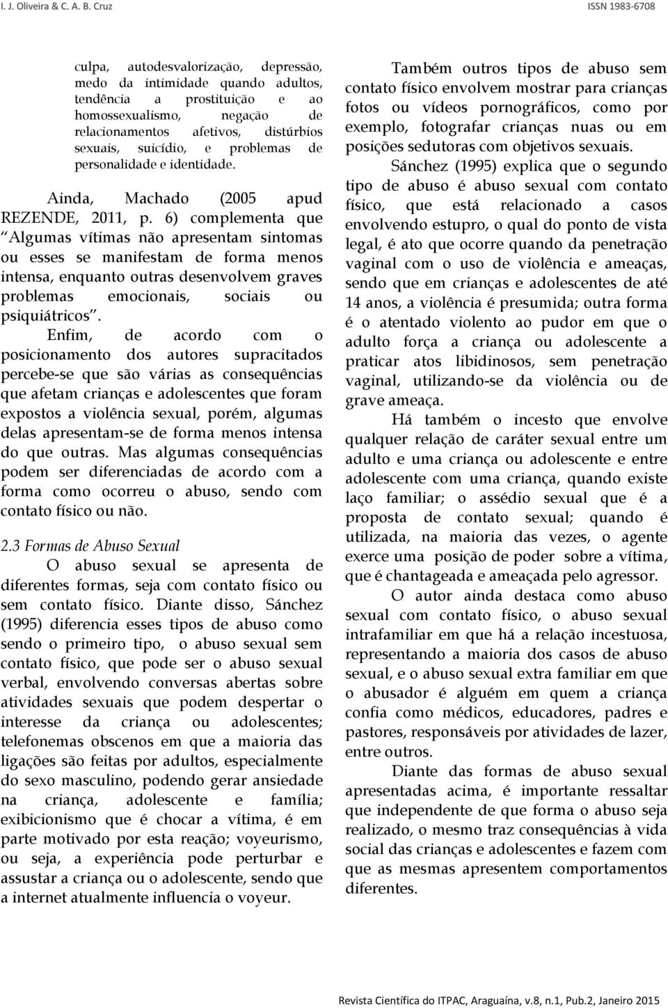 6) complementa que Algumas vítimas não apresentam sintomas ou esses se manifestam de forma menos intensa, enquanto outras desenvolvem graves problemas emocionais, sociais ou psiquiátricos.