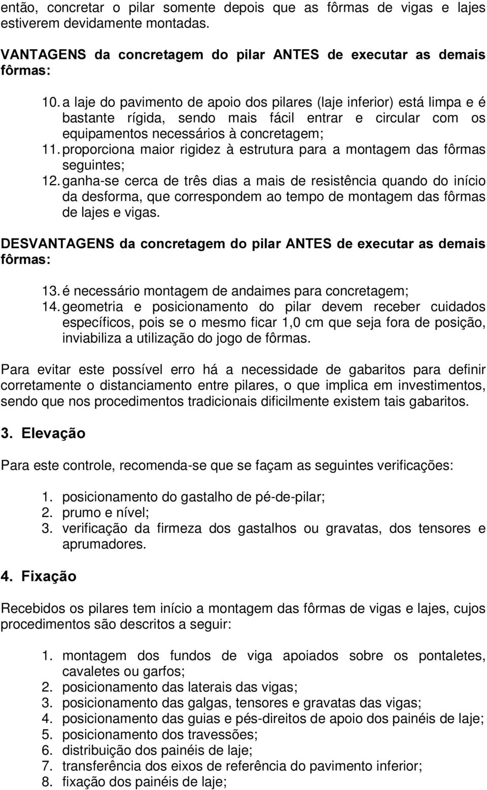 proporciona maior rigidez à estrutura para a montagem das fôrmas seguintes; 12.