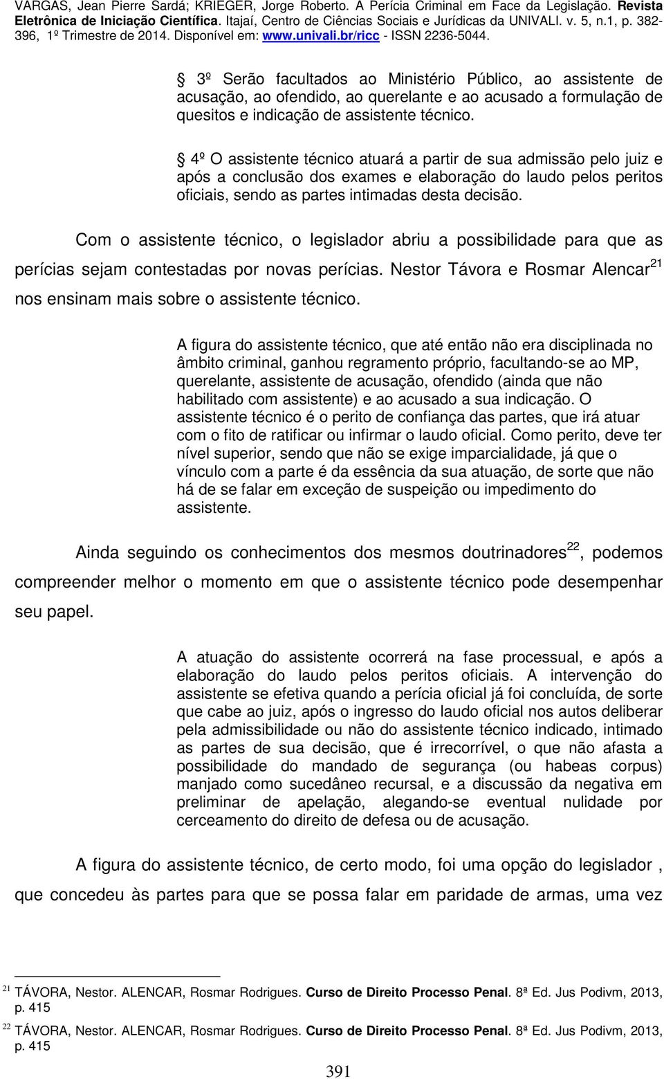 Com o assistente técnico, o legislador abriu a possibilidade para que as perícias sejam contestadas por novas perícias. Nestor Távora e Rosmar Alencar 21 nos ensinam mais sobre o assistente técnico.