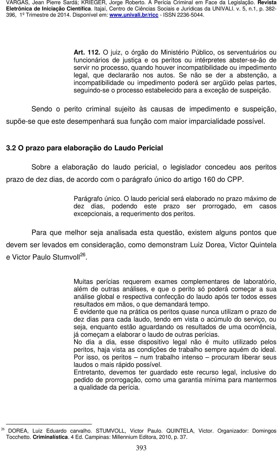 legal, que declararão nos autos. Se não se der a abstenção, a incompatibilidade ou impedimento poderá ser argüido pelas partes, seguindo-se o processo estabelecido para a exceção de suspeição.