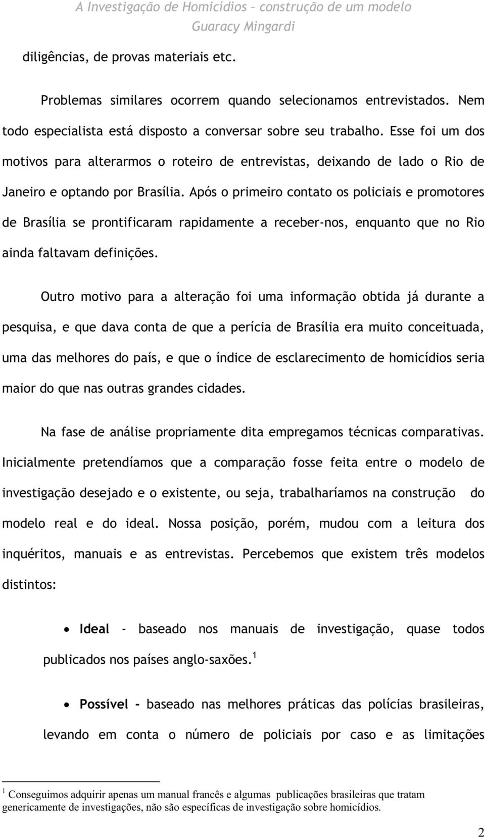 Após o primeiro contato os policiais e promotores de Brasília se prontificaram rapidamente a receber-nos, enquanto que no Rio ainda faltavam definições.