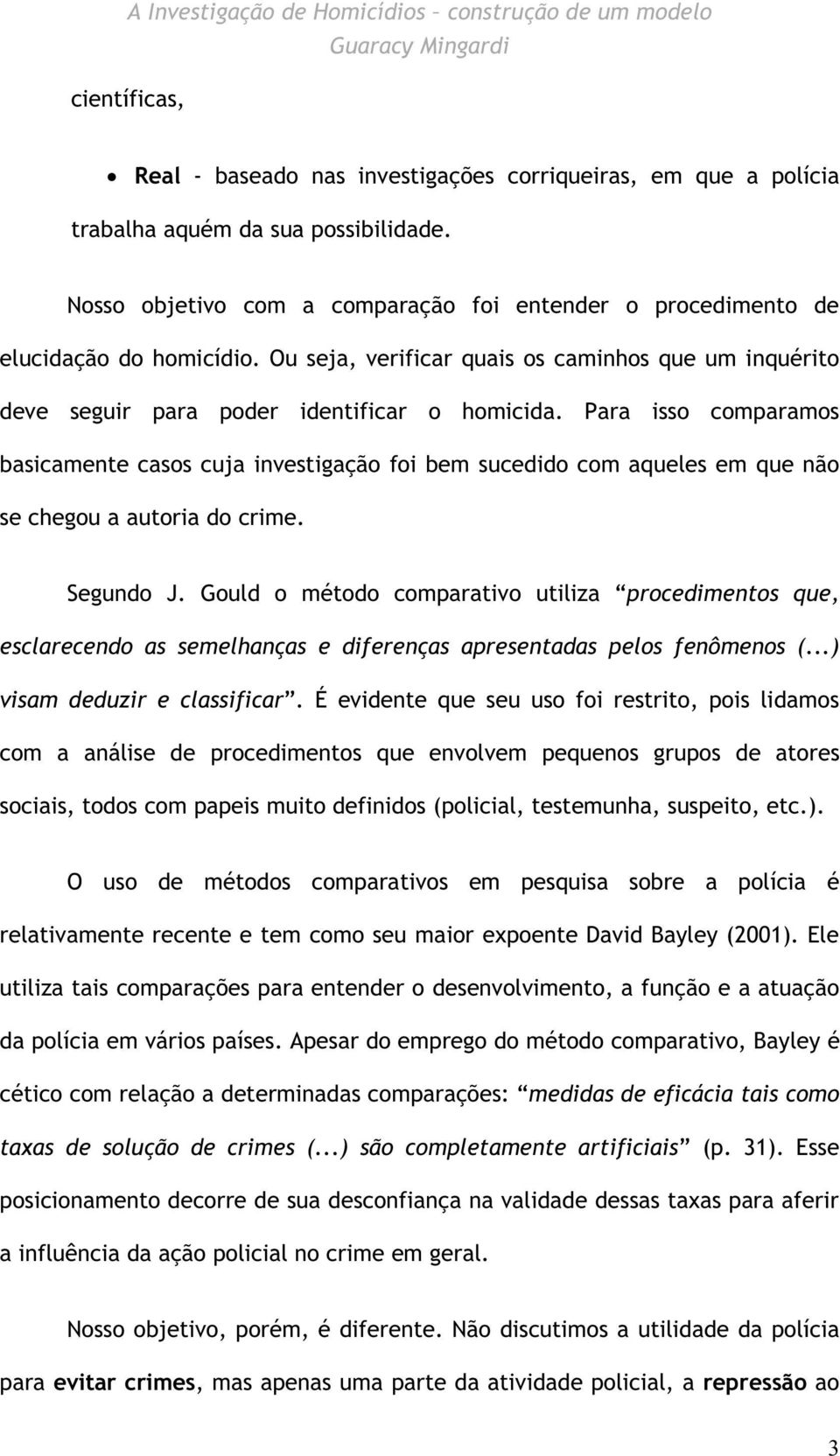 Para isso comparamos basicamente casos cuja investigação foi bem sucedido com aqueles em que não se chegou a autoria do crime. Segundo J.