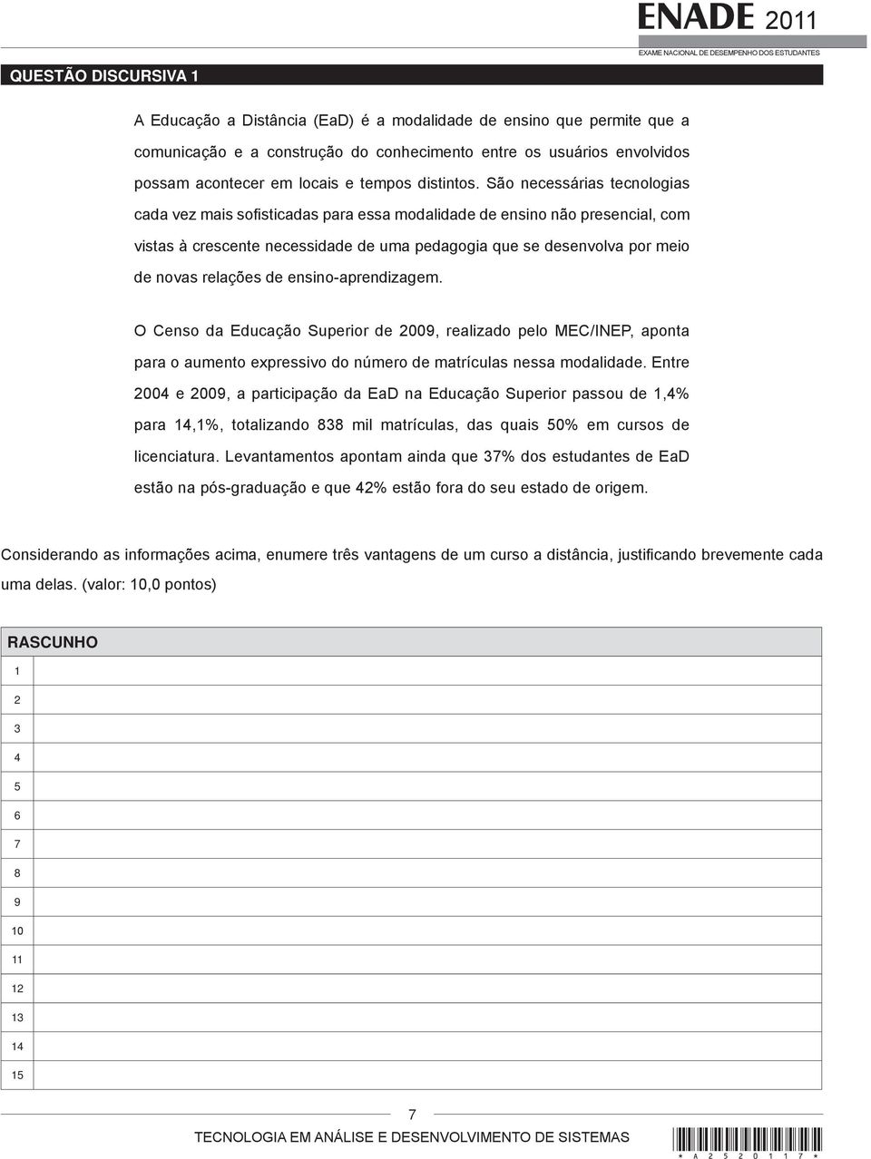 São necessárias tecnologias cada vez mais sofisticadas para essa modalidade de ensino não presencial, com vistas à crescente necessidade de uma pedagogia que se desenvolva por meio de novas relações