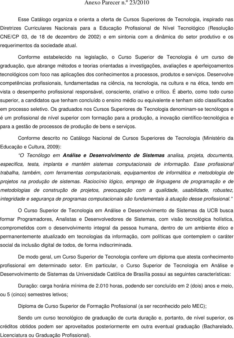 Conforme estabelecido na legislação, o Curso Superior de Tecnologia é um curso de graduação, que abrange métodos e teorias orientadas a investigações, avaliações e aperfeiçoamentos tecnológicos com