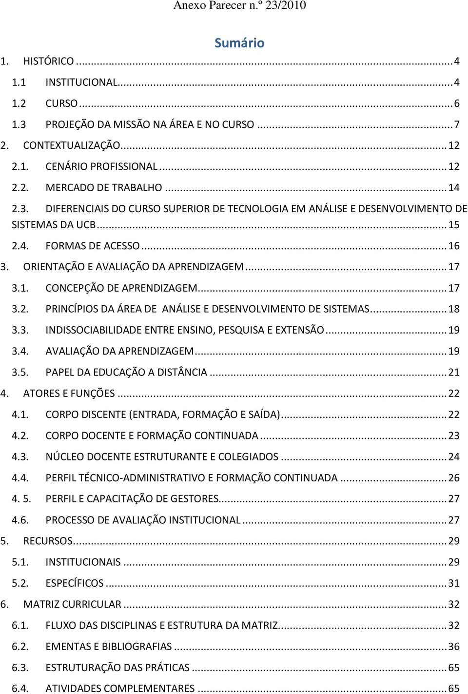 .. 17 3.2. PRINCÍPIOS DA ÁREA DE ANÁLISE E DESENVOLVIMENTO DE SISTEMAS... 18 3.3. INDISSOCIABILIDADE ENTRE ENSINO, PESQUISA E EXTENSÃO... 19 3.4. AVALIAÇÃO DA APRENDIZAGEM... 19 3.5.