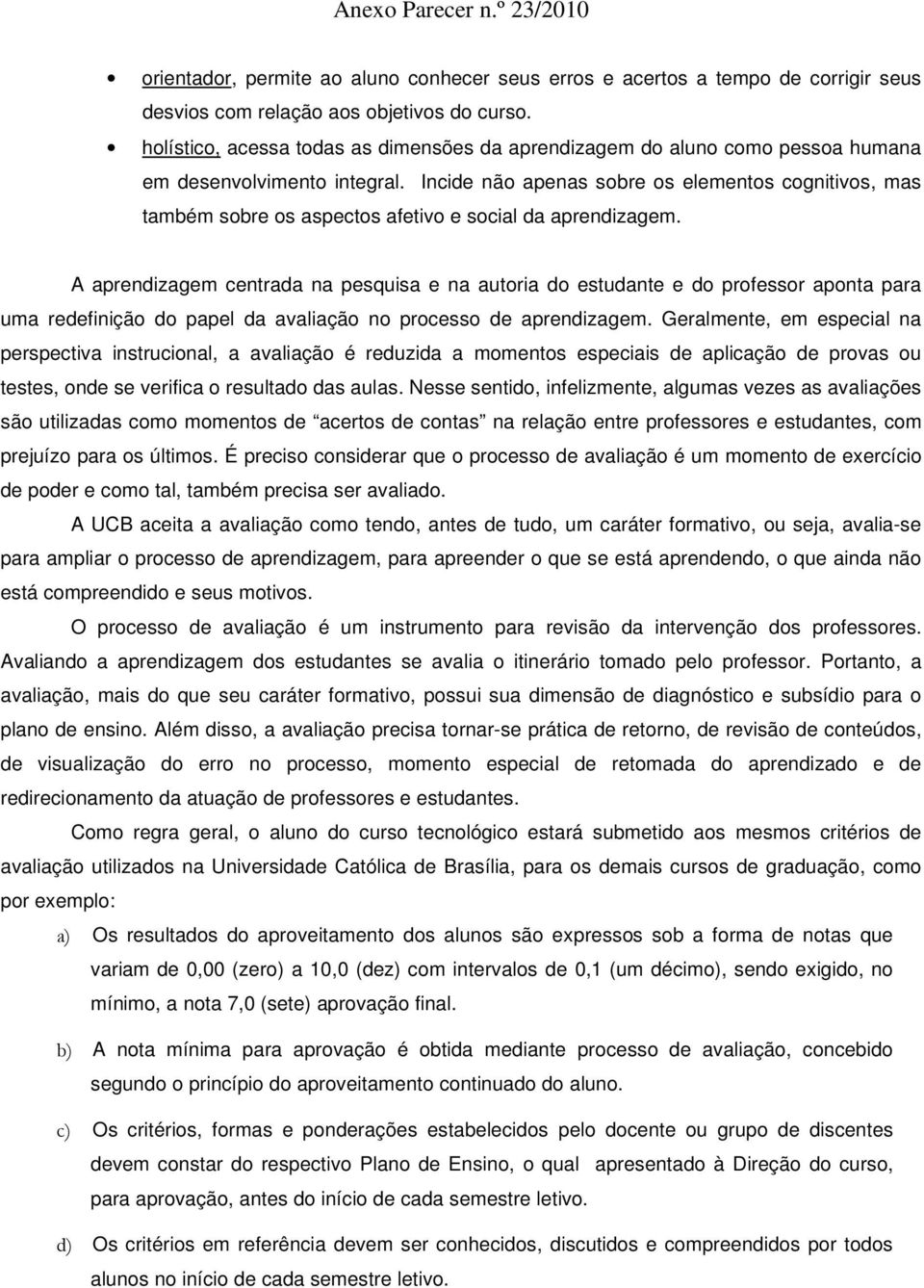 Incide não apenas sobre os elementos cognitivos, mas também sobre os aspectos afetivo e social da aprendizagem.