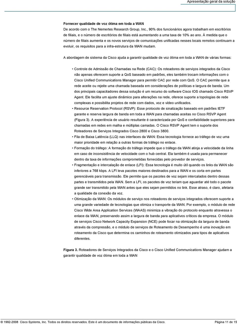 À medida que o número de filiais aumenta e os novos serviços de comunicações unificadas nesses locais remotos continuam a evoluir, os requisitos para a infra-estrutura da WAN mudam.